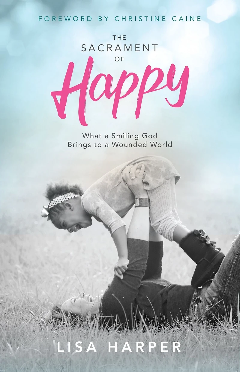 The Sacrament of Happy: What a Smiling God Brings to Wounded World