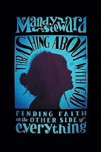 Thrashing About with God: Finding Faith on the Other Side of Everything