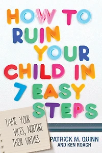 How to Ruin Your Child 7 Easy Steps: Tame Vices, Nurture Their Virtues