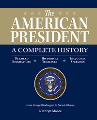 The American President: A Complete History: Detailed Biographies, Historical Timelines, Inaugural Speeches