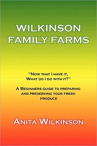 WILKINSON FAMILY FARMS: "NOW THAT I HAVE IT, WHAT DO WITH IT?" A BEGINNERS GUIDE TO PREPARING AND PRESERVING YOUR FRESH PRODUCE