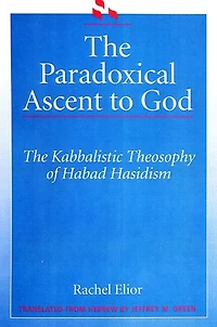 The Paradoxical Ascent to God: Kabbalistic Theosophy of Habad Hasidism