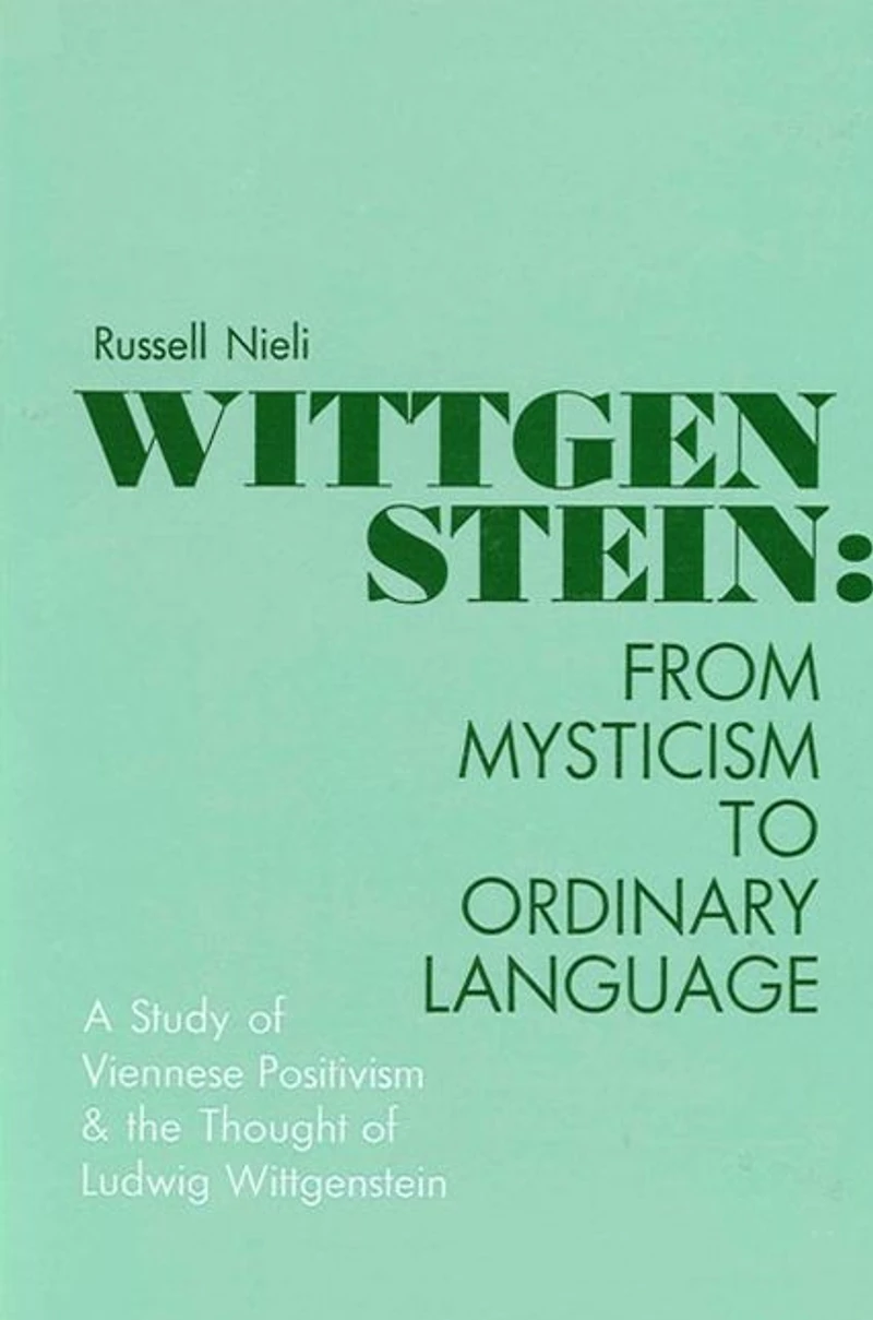 Wittgenstein: From Mysticism to Ordinary Language: A Study of Viennese Positivism and the Thought of Ludwig Wittgenstein
