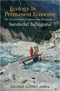 Ecology Is Permanent Economy: The Activism and Environmental Philosophy of Sunderlal Bahuguna