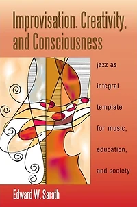 Improvisation, Creativity, and Consciousness: Jazz as Integral Template for Music, Education, and Society