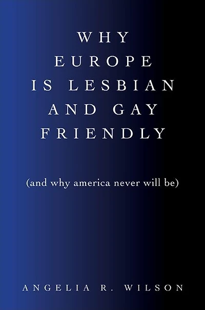 Why Europe Is Lesbian and Gay Friendly (and America Never Will Be)