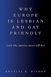 Why Europe Is Lesbian and Gay Friendly (and America Never Will Be)