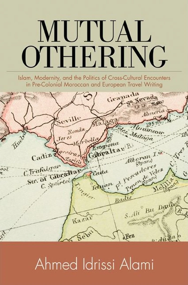Mutual Othering: Islam, Modernity, and the Politics of Cross-Cultural Encounters Pre-Colonial Moroccan European Travel Writing