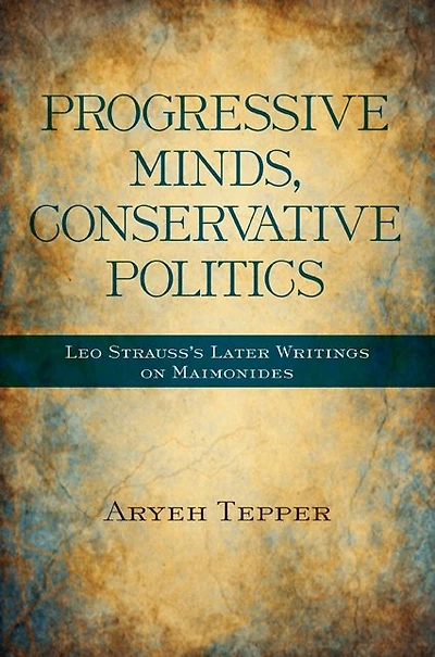 Progressive Minds, Conservative Politics: Leo Strauss's Later Writings on Maimonides