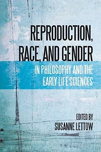 Reproduction, Race, and Gender in Philosophy and the Early Life Sciences