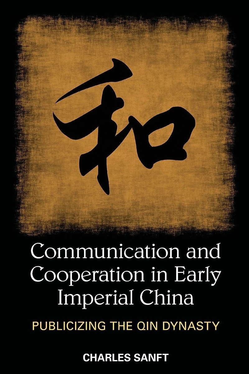 Communication and Cooperation Early Imperial China: Publicizing the Qin Dynasty