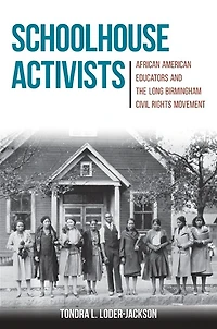 Schoolhouse Activists: African American Educators and the Long Birmingham Civil Rights Movement