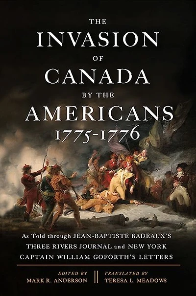 the Invasion of Canada by Americans, 1775-1776: As Told through Jean-Baptiste Badeaux's Three Rivers Journal and New York Captain William Goforth's Letters