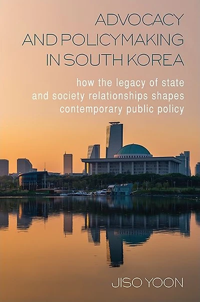 Advocacy and Policymaking South Korea: How the Legacy of State Society Relationships Shapes Contemporary Public Policy