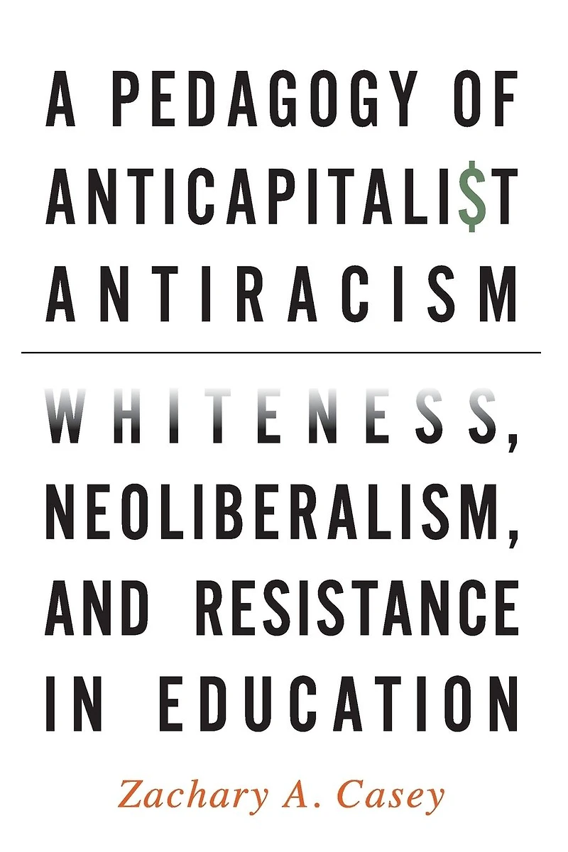 A Pedagogy of Anticapitalist Antiracism: Whiteness, Neoliberalism, and Resistance Education
