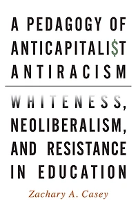 A Pedagogy of Anticapitalist Antiracism: Whiteness, Neoliberalism, and Resistance Education