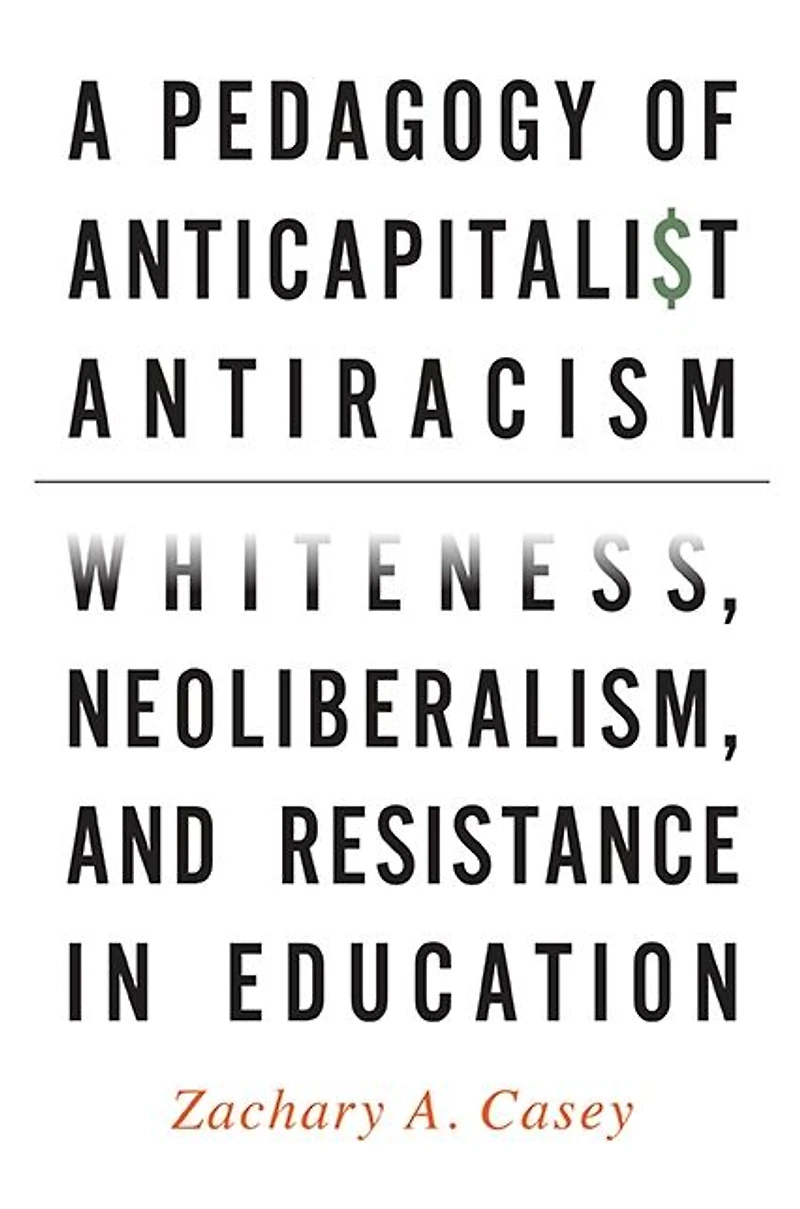 A Pedagogy of Anticapitalist Antiracism: Whiteness, Neoliberalism, and Resistance Education