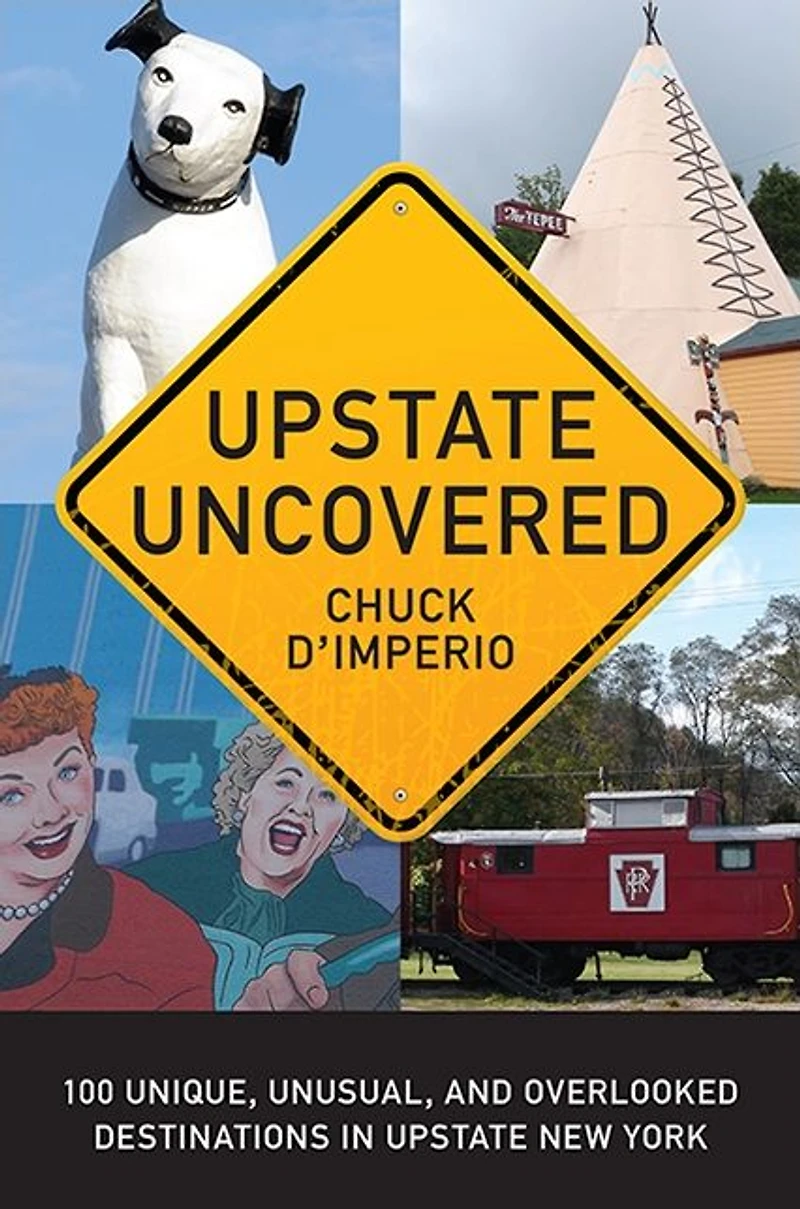 Upstate Uncovered: 100 Unique, Unusual, and Overlooked Destinations New York