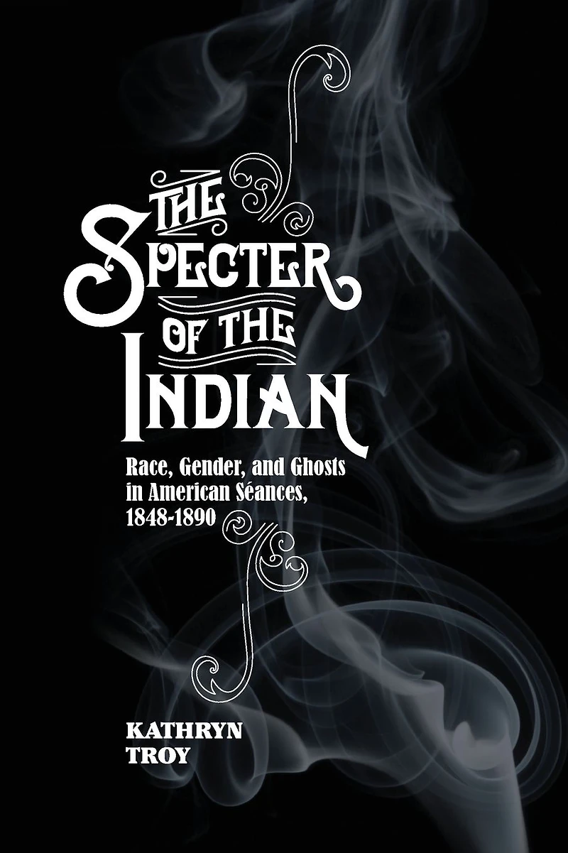 the Specter of Indian: Race, Gender, and Ghosts American Seances, 1848-1890