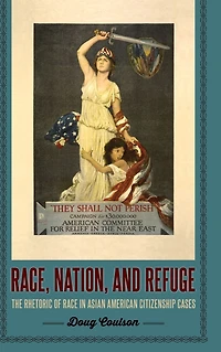 Race, Nation, and Refuge: The Rhetoric of Race Asian American Citizenship Cases