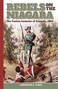 Rebels on the Niagara: The Fenian Invasion of Canada, 1866