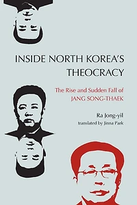 Inside North Korea's Theocracy: The Rise and Sudden Fall of Jang Song-thaek