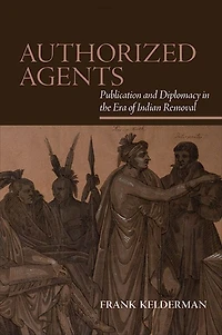 Authorized Agents: Publication and Diplomacy the Era of Indian Removal