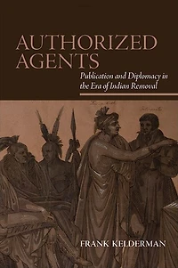 Authorized Agents: Publication and Diplomacy the Era of Indian Removal