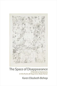 the Space of Disappearance: A Narrative Commons Ruins Argentine State Terror