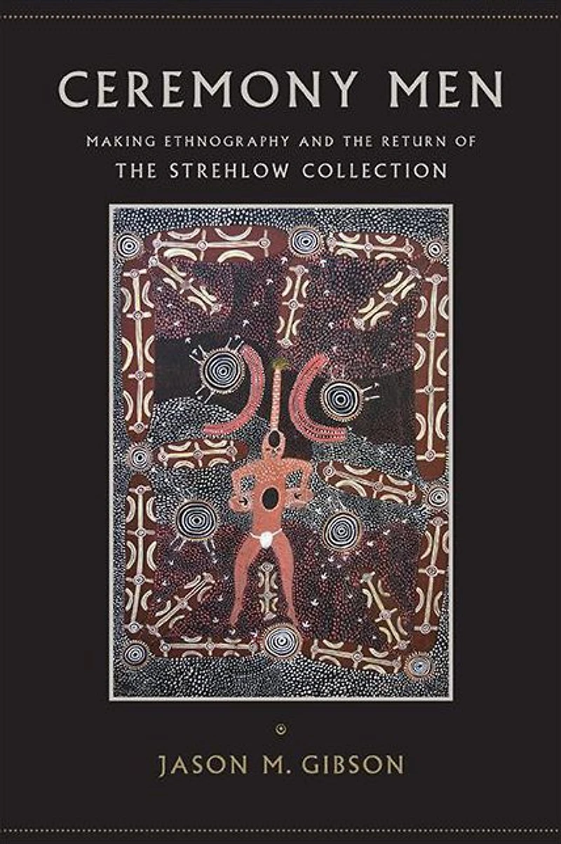 Ceremony Men: Making Ethnography and the Return of Strehlow Collection