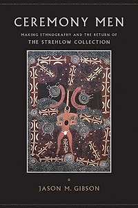 Ceremony Men: Making Ethnography and the Return of Strehlow Collection