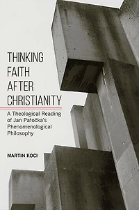 Thinking Faith after Christianity: A Theological Reading of Jan Patocka's Phenomenological Philosophy
