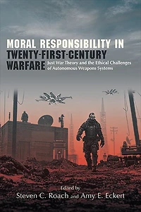 Moral Responsibility Twenty-First-Century Warfare: Just War Theory and the Ethical Challenges of Autonomous Weapons Systems