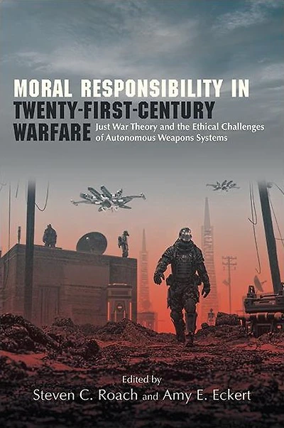 Moral Responsibility Twenty-First-Century Warfare: Just War Theory and the Ethical Challenges of Autonomous Weapons Systems