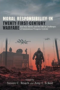 Moral Responsibility Twenty-First-Century Warfare: Just War Theory and the Ethical Challenges of Autonomous Weapons Systems