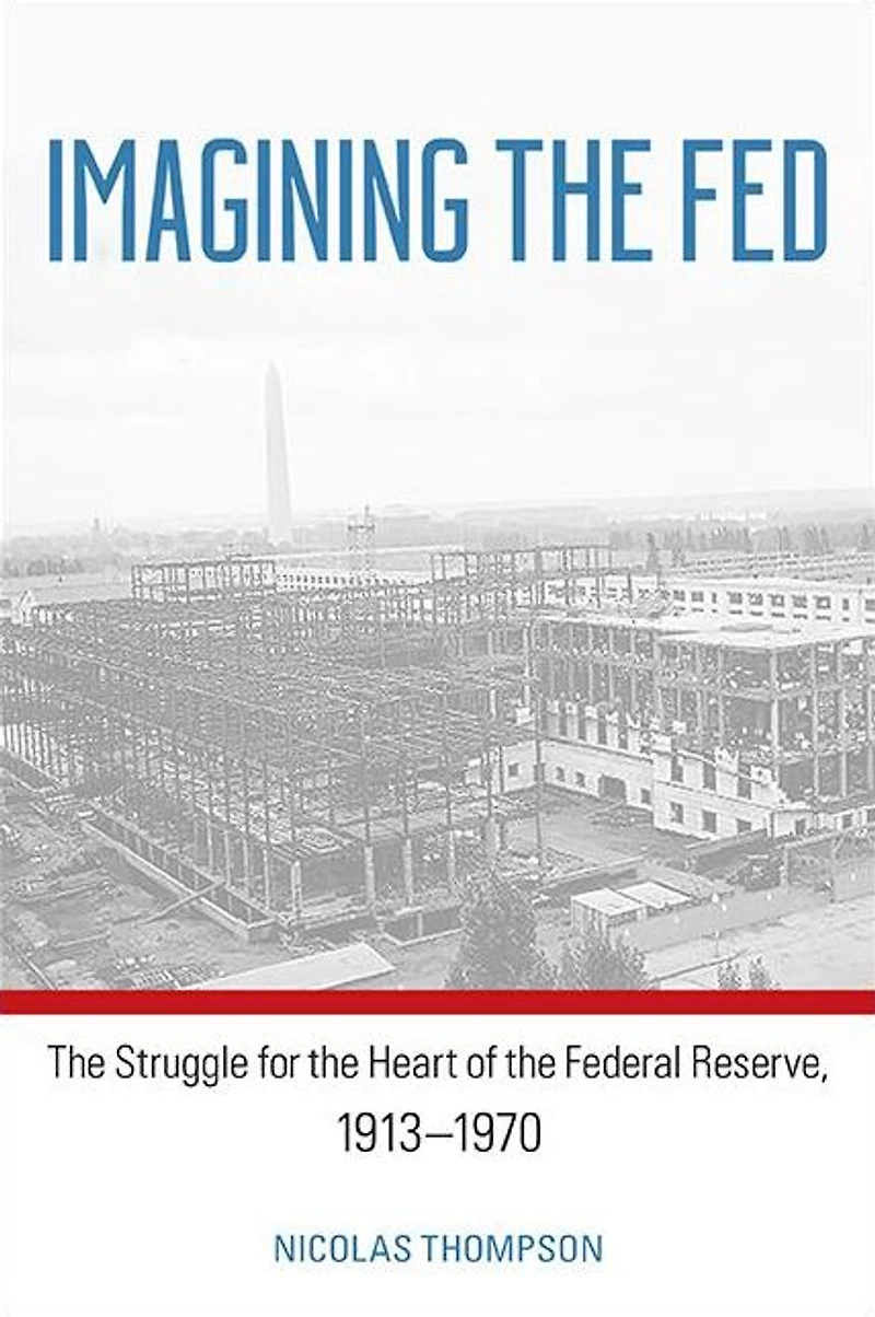 Imagining the Fed: The Struggle for the Heart of the Federal Reserve, 1913-1970