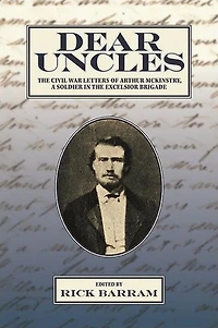 Dear Uncles: the Civil War Letters of Arthur McKinstry, a Soldier Excelsior Brigade