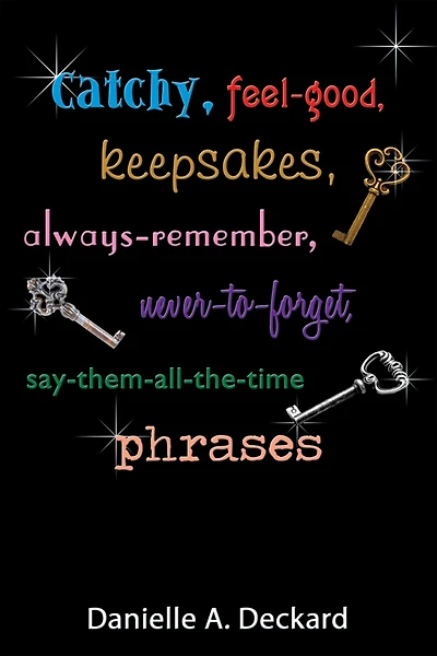 Catchy, Feel-Good, Keepsakes, Always-Remember, Never-To-Forget, Say-Them-All-The-Time Phrases