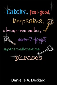 Catchy, Feel-Good, Keepsakes, Always-Remember, Never-To-Forget, Say-Them-All-The-Time Phrases
