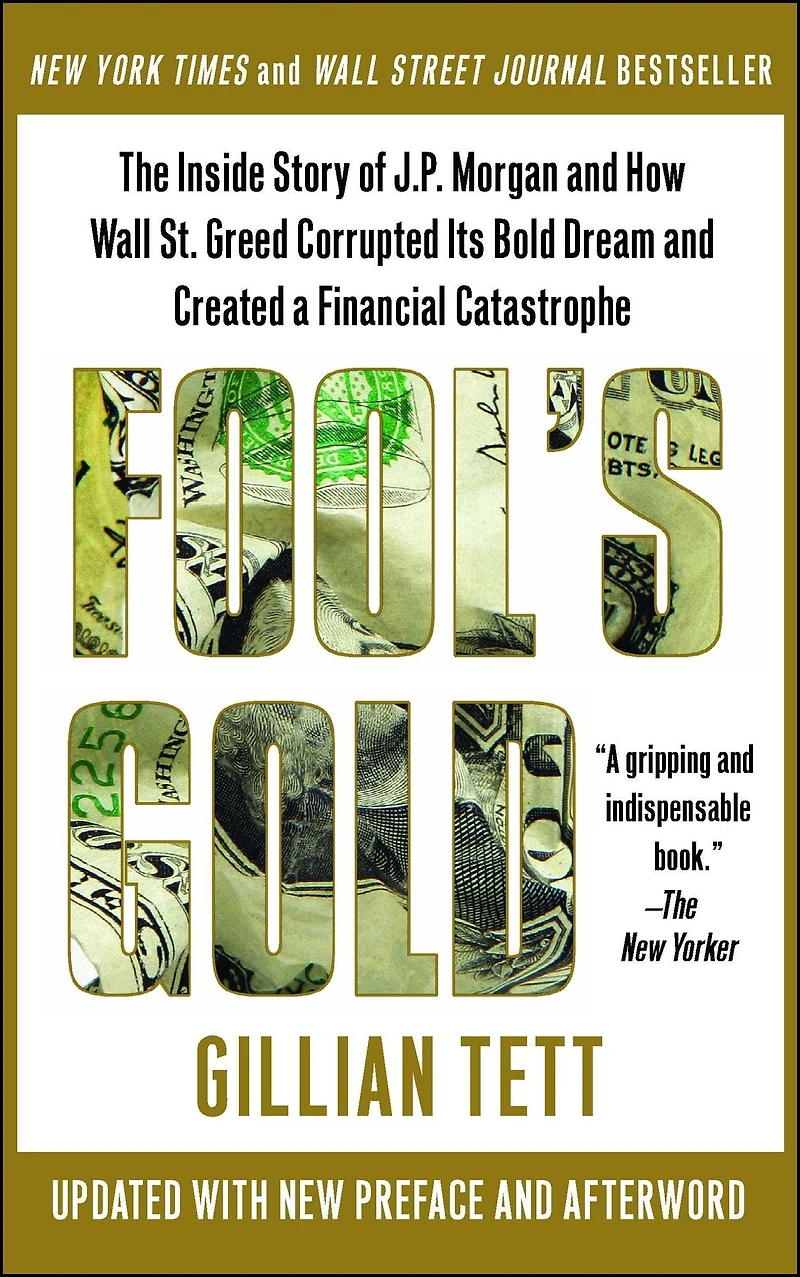 Fool's Gold: How the Bold Dream of a Small Tribe at J.P. Morgan Was Corrupted by Wall Street Greed and Unleashed Catastrophe