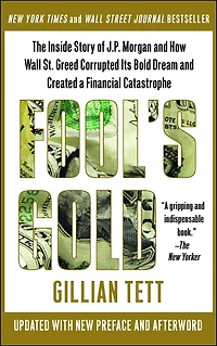 Fool's Gold: How the Bold Dream of a Small Tribe at J.P. Morgan Was Corrupted by Wall Street Greed and Unleashed Catastrophe