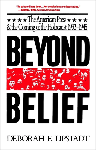 Beyond Belief: The American Press And Coming Of Holocaust, 1933- 1945