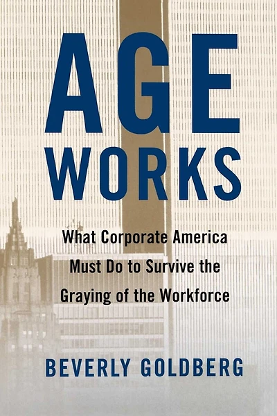 Age Works: What Corporate America Must Do to Survive the Graying of Workforce