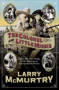 the Colonel and Little Missie: Buffalo Bill, Annie Oakley, Beginnings of Superstardom America