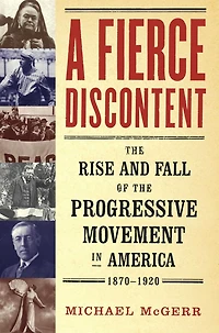 A Fierce Discontent: the Rise and Fall of Progressive Movement America, 1870-1920