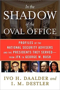 the Shadow of Oval Office: Profiles National Security Advisers and Presidents They Served--From JFK to George W. Bush