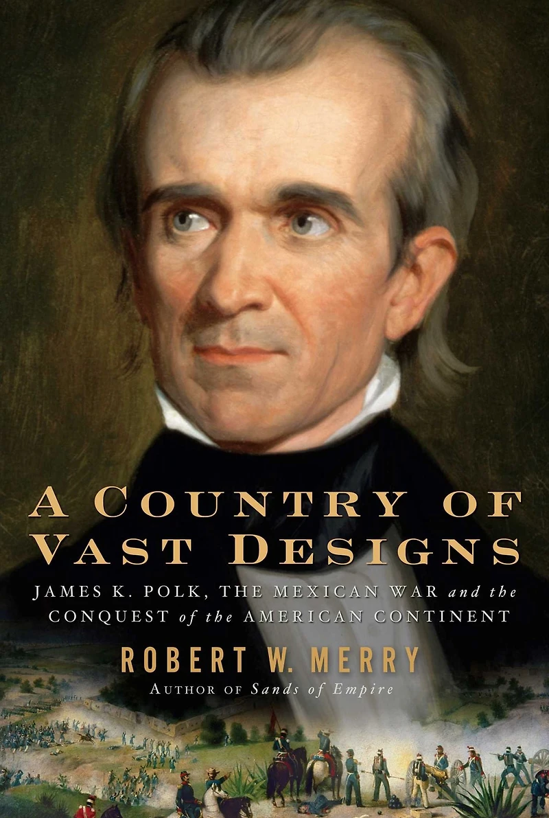 A Country of Vast Designs: James K. Polk, the Mexican War and Conquest American Continent