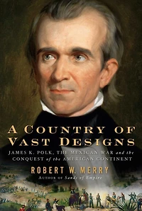 A Country of Vast Designs: James K. Polk, the Mexican War and Conquest American Continent