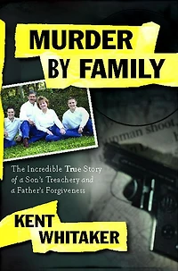 Murder by Family: The Incredible True Story of a Son's Treachery and Father's Forgiveness