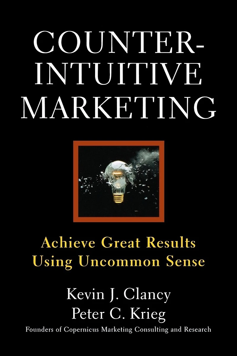 Counterintuitive Marketing: Achieving Great Results Using Common Sense